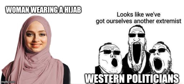 Woman Hijab | WOMAN WEARING A HIJAB; WESTERN POLITICIANS | image tagged in we have another extremist | made w/ Imgflip meme maker