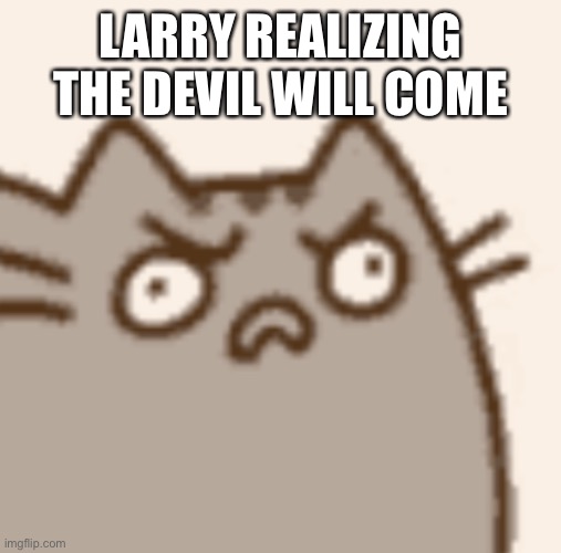 Reason: He had dodged the devils attempts to kill him and he stole their dog | LARRY REALIZING THE DEVIL WILL COME | made w/ Imgflip meme maker