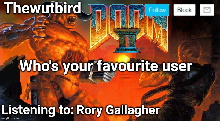 Just a question | Who's your favourite user; Rory Gallagher | image tagged in thewutbird doom 2 announcement | made w/ Imgflip meme maker