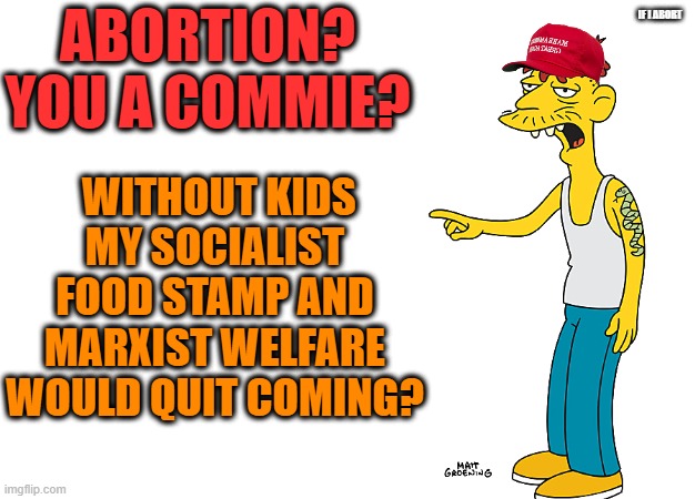 IF I ABORT WITHOUT KIDS MY SOCIALIST FOOD STAMP AND MARXIST WELFARE WOULD QUIT COMING? ABORTION? YOU A COMMIE? | made w/ Imgflip meme maker