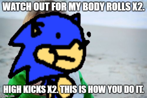 o | WATCH OUT FOR MY BODY ROLLS X2. HIGH KICKS X2. THIS IS HOW YOU DO IT. | made w/ Imgflip meme maker
