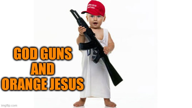 baby with a gun | GOD GUNS AND ORANGE JESUS | image tagged in baby with a gun | made w/ Imgflip meme maker