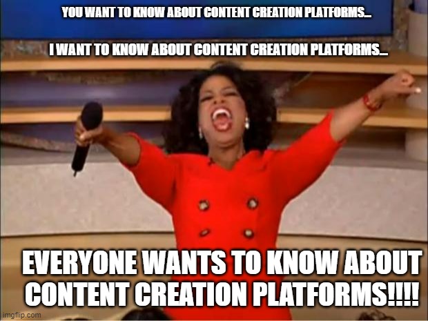 Oprah You Get A Meme | YOU WANT TO KNOW ABOUT CONTENT CREATION PLATFORMS... I WANT TO KNOW ABOUT CONTENT CREATION PLATFORMS... EVERYONE WANTS TO KNOW ABOUT CONTENT CREATION PLATFORMS!!!! | image tagged in memes,oprah you get a | made w/ Imgflip meme maker