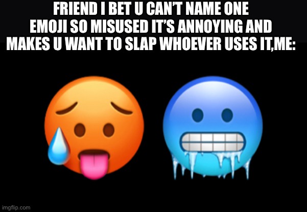 If u know u know | FRIEND I BET U CAN’T NAME ONE EMOJI SO MISUSED IT’S ANNOYING AND MAKES U WANT TO SLAP WHOEVER USES IT,ME: | image tagged in emoji | made w/ Imgflip meme maker