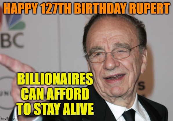 Rupert Murdoch | HAPPY 127TH BIRTHDAY RUPERT BILLIONAIRES CAN AFFORD TO STAY ALIVE | image tagged in rupert murdoch | made w/ Imgflip meme maker