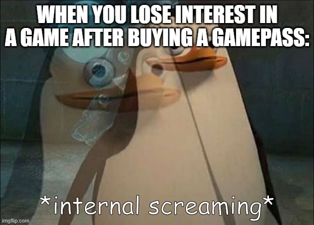 Private Internal Screaming | WHEN YOU LOSE INTEREST IN A GAME AFTER BUYING A GAMEPASS: | image tagged in private internal screaming | made w/ Imgflip meme maker