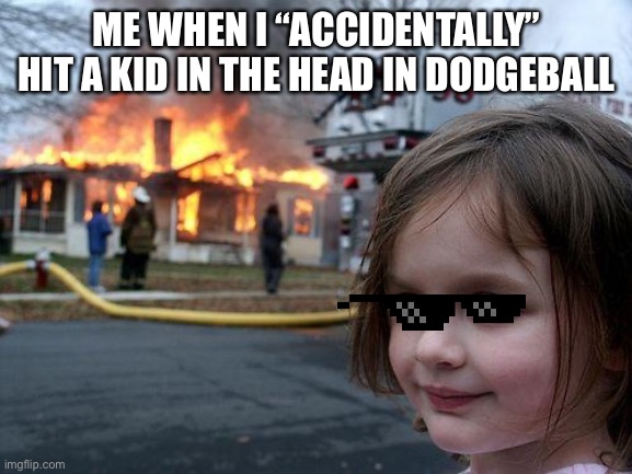 Disaster Girl | ME WHEN I “ACCIDENTALLY” HIT A KID IN THE HEAD IN DODGEBALL | image tagged in memes,disaster girl | made w/ Imgflip meme maker