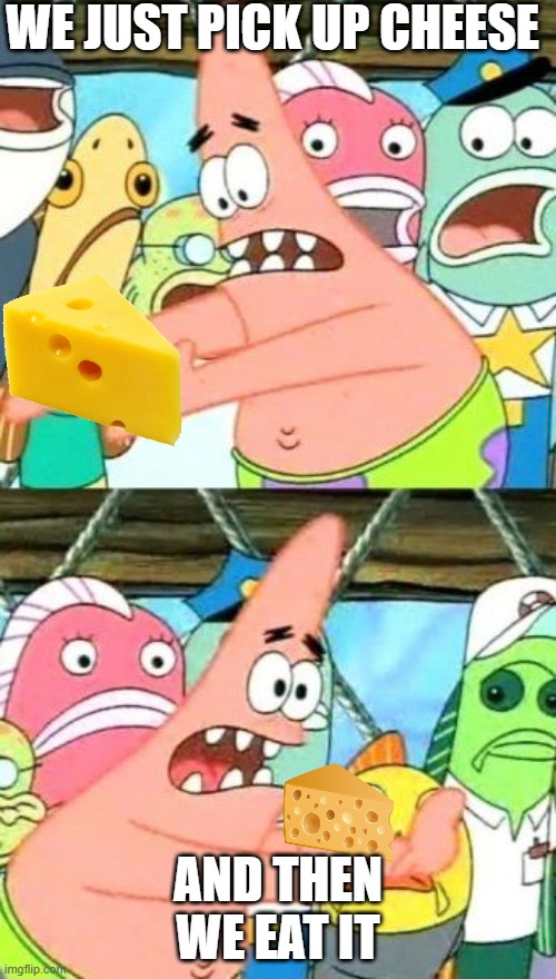 ssssssssssssssssss | WE JUST PICK UP CHEESE; AND THEN WE EAT IT | image tagged in memes,put it somewhere else patrick | made w/ Imgflip meme maker