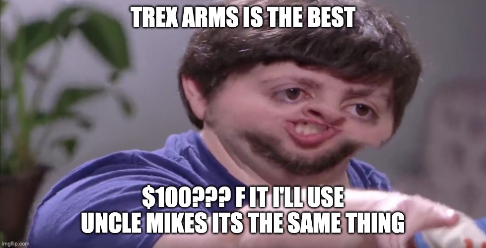 I'll Buy Your Entire Stock | TREX ARMS IS THE BEST; $100??? F IT I'LL USE UNCLE MIKES ITS THE SAME THING | image tagged in i'll buy your entire stock | made w/ Imgflip meme maker