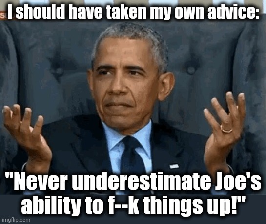 Barack Obama shrug | I should have taken my own advice: "Never underestimate Joe's ability to f--k things up!" | image tagged in barack obama shrug | made w/ Imgflip meme maker