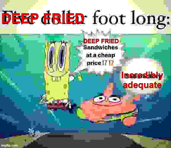 deep fried foot long | DEEP FRIED; DEEP FRIED; Incredibly adequate | image tagged in 5 dollar foot long | made w/ Imgflip meme maker