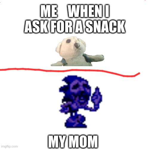 Blank Transparent Square Meme | ME    WHEN I ASK FOR A SNACK; MY MOM | image tagged in memes,blank transparent square | made w/ Imgflip meme maker