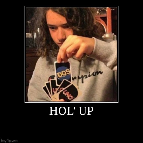 HOL UP | image tagged in funny,demotivationals | made w/ Imgflip demotivational maker