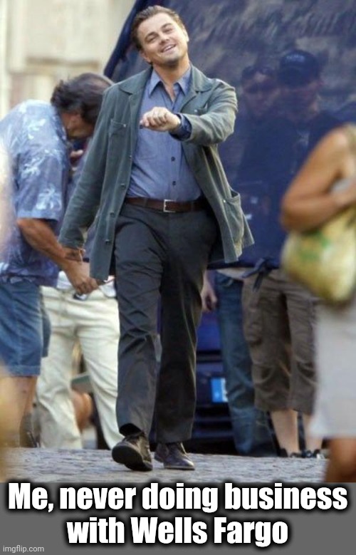Dicaprio walking | Me, never doing business
with Wells Fargo | image tagged in dicaprio walking | made w/ Imgflip meme maker