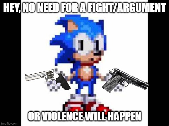 everyone can use this image | HEY, NO NEED FOR A FIGHT/ARGUMENT; OR VIOLENCE WILL HAPPEN | image tagged in sonic,games,fights | made w/ Imgflip meme maker