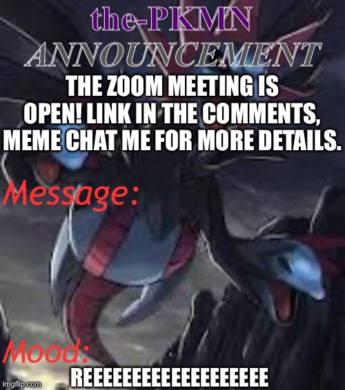 Image title | THE ZOOM MEETING IS OPEN! LINK IN THE COMMENTS, MEME CHAT ME FOR MORE DETAILS. REEEEEEEEEEEEEEEEEEE | image tagged in the-pkmn announcement temp | made w/ Imgflip meme maker
