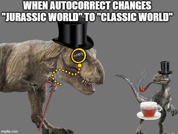 Classic Jurassic | WHEN AUTOCORRECT CHANGES "JURASSIC WORLD" TO "CLASSIC WORLD" | image tagged in jurassic world,classy,classic | made w/ Imgflip meme maker