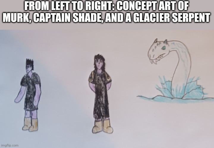 FROM LEFT TO RIGHT: CONCEPT ART OF MURK, CAPTAIN SHADE, AND A GLACIER SERPENT | made w/ Imgflip meme maker