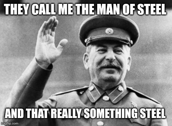 Stalin man of steel | THEY CALL ME THE MAN OF STEEL; AND THAT REALLY SOMETHING STEEL | image tagged in excuse me stalin,man of steel,stalin,joseph stalin | made w/ Imgflip meme maker