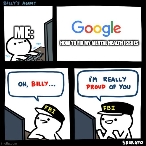 (: | ME:; HOW TO FIX MY MENTAL HEALTH ISSUES | image tagged in billy's fbi agent,mental health,billy | made w/ Imgflip meme maker
