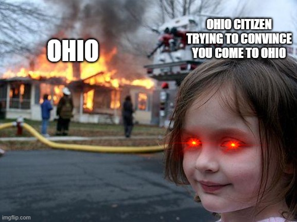 The average Ohio citizen trying to get other people to go to Ohio | OHIO CITIZEN TRYING TO CONVINCE YOU COME TO OHIO; OHIO | image tagged in memes,disaster girl | made w/ Imgflip meme maker