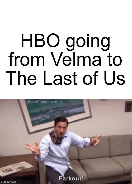 How? | HBO going from Velma to The Last of Us | image tagged in blank white template,parkour,scooby doo,the last of us | made w/ Imgflip meme maker