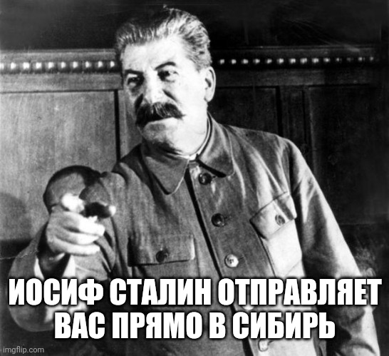 Russian meme papa Stalin 7 | ИОСИФ СТАЛИН ОТПРАВЛЯЕТ ВАС ПРЯМО В СИБИРЬ | image tagged in russia,stalin,joseph stalin,russian | made w/ Imgflip meme maker