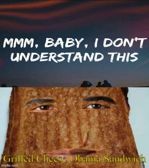 yes... This is a meme | Grilled Cheese Obama Sandwich | image tagged in grilled cheese obama sandwich | made w/ Imgflip meme maker