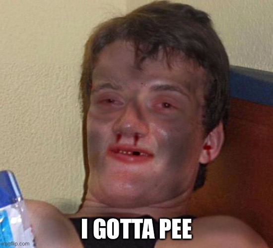 Burnt 10 Guy | I GOTTA PEE | image tagged in burnt 10 guy | made w/ Imgflip meme maker