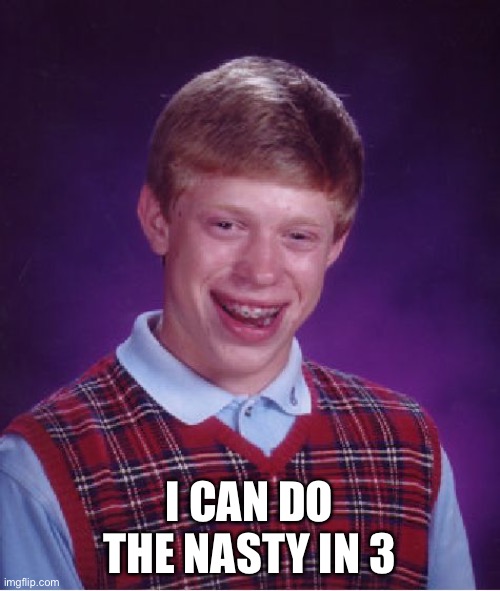 Bad Luck Brian Meme | I CAN DO THE NASTY IN 3 | image tagged in memes,bad luck brian | made w/ Imgflip meme maker