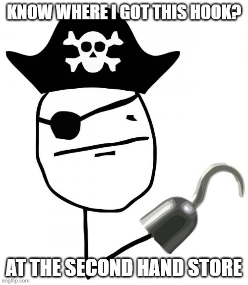 New Hand | KNOW WHERE I GOT THIS HOOK? AT THE SECOND HAND STORE | image tagged in pirate | made w/ Imgflip meme maker