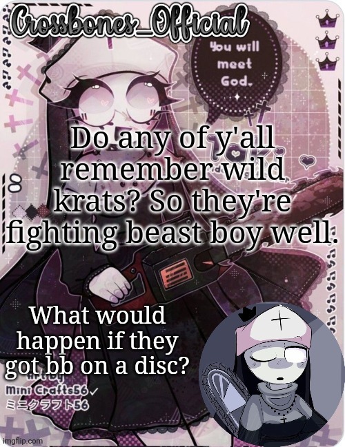 Me personally I think the universe would explode | Do any of y'all remember wild krats? So they're fighting beast boy well. What would happen if they got bb on a disc? | image tagged in crossbones sexy ass nun temp ty sayore | made w/ Imgflip meme maker