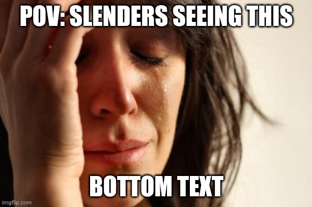 First World Problems Meme | POV: SLENDERS SEEING THIS BOTTOM TEXT | image tagged in memes,first world problems | made w/ Imgflip meme maker