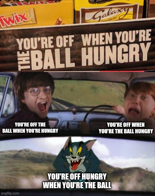 You're off the ball when you're hungry | YOU'RE OFF WHEN YOU'RE THE BALL HUNGRY; YOU'RE OFF THE BALL WHEN YOU'RE HUNGRY; YOU'RE OFF HUNGRY WHEN YOU'RE THE BALL | image tagged in tom chasing harry and ron weasly,candy,candy bar,you had one job,memes,design fails | made w/ Imgflip meme maker