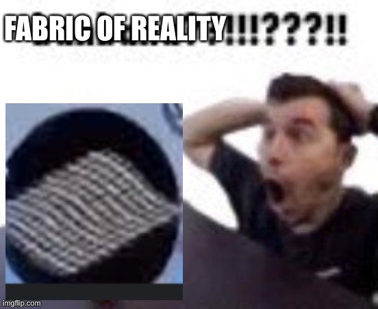 FABRIC OF REALITY | made w/ Imgflip meme maker