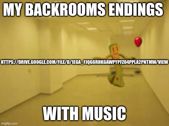this is only part 1, part 2 will be out soon! | MY BACKROOMS ENDINGS; HTTPS://DRIVE.GOOGLE.COM/FILE/D/1EGA_FJQG6RHKGAWPYPFZO4PPLA2PNTMW/VIEW; WITH MUSIC | image tagged in the backrooms,backrooms,party,video,ending,music | made w/ Imgflip meme maker
