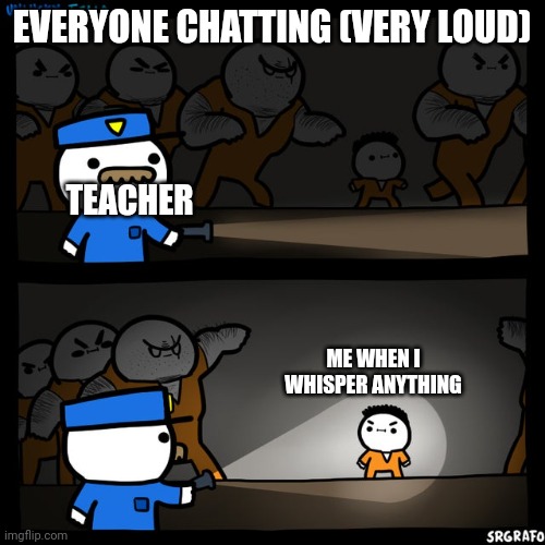 Is it just me? | EVERYONE CHATTING (VERY LOUD); TEACHER; ME WHEN I WHISPER ANYTHING | image tagged in srgrafo prison | made w/ Imgflip meme maker