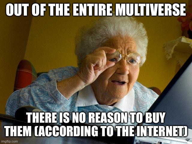 Grandma Finds The Internet Meme | OUT OF THE ENTIRE MULTIVERSE THERE IS NO REASON TO BUY THEM (ACCORDING TO THE INTERNET) | image tagged in memes,grandma finds the internet | made w/ Imgflip meme maker