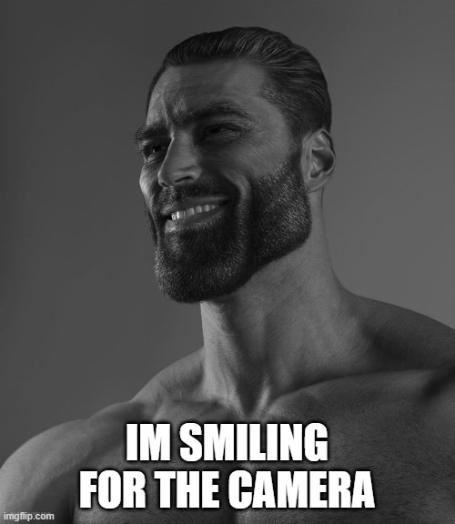 Giga Chad | IM SMILING FOR THE CAMERA | image tagged in giga chad | made w/ Imgflip meme maker
