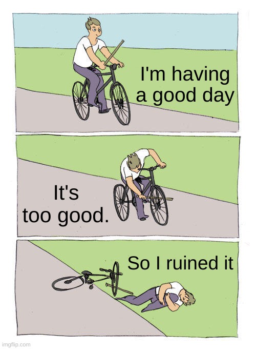 Bike Fall Meme | I'm having a good day; It's too good. So I ruined it | image tagged in memes,bike fall | made w/ Imgflip meme maker
