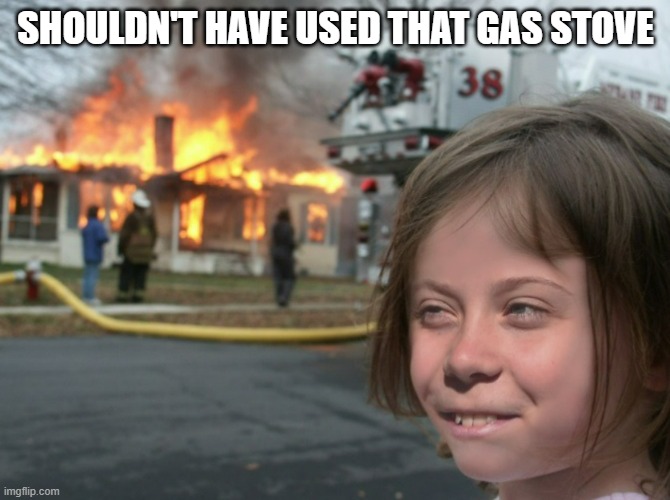 Shoulda used an electric stove | SHOULDN'T HAVE USED THAT GAS STOVE | made w/ Imgflip meme maker