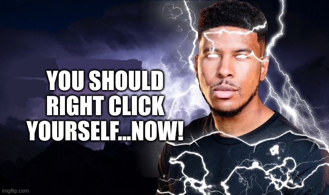 You should kill yourself NOW! | YOU SHOULD RIGHT CLICK YOURSELF...NOW! | image tagged in you should kill yourself now | made w/ Imgflip meme maker