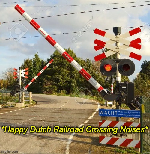 *Happy Dutch Railroad Crossing Noises* | made w/ Imgflip meme maker