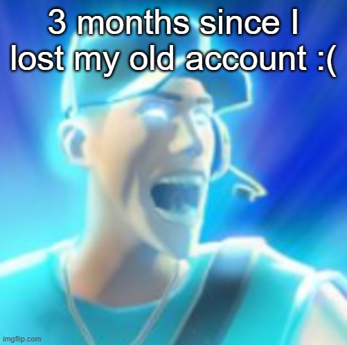 Scout Tells You To KYS | 3 months since I lost my old account :( | made w/ Imgflip meme maker