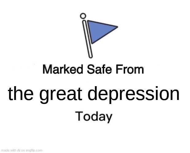 Thank god | the great depression | image tagged in memes,marked safe from | made w/ Imgflip meme maker