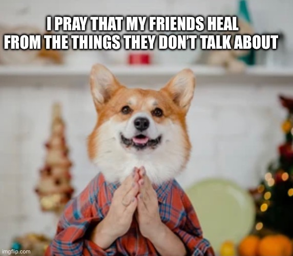 Praying for frens | I PRAY THAT MY FRIENDS HEAL FROM THE THINGS THEY DON’T TALK ABOUT | image tagged in doge,prayer,trauma,ptsd,jesus | made w/ Imgflip meme maker