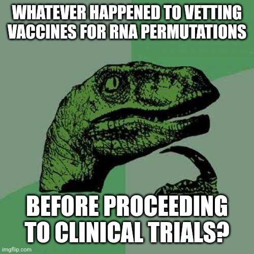 Philosoraptor Meme | WHATEVER HAPPENED TO VETTING VACCINES FOR RNA PERMUTATIONS; BEFORE PROCEEDING TO CLINICAL TRIALS? | image tagged in memes,philosoraptor | made w/ Imgflip meme maker