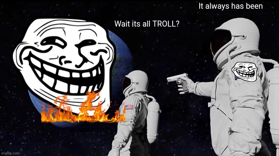 Always Has Been Meme | It always has been; Wait its all TROLL? | image tagged in memes,always has been | made w/ Imgflip meme maker