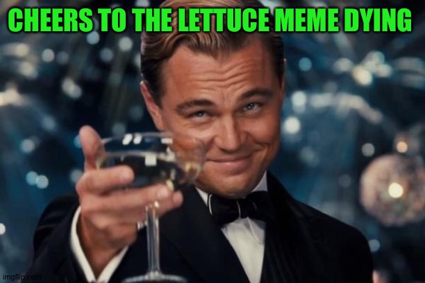 Leonardo Dicaprio Cheers Meme | CHEERS TO THE LETTUCE MEME DYING | image tagged in memes,leonardo dicaprio cheers | made w/ Imgflip meme maker