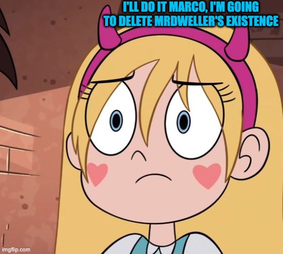 She's about to Delete Him from Existence | I'LL DO IT MARCO, I'M GOING TO DELETE MRDWELLER'S EXISTENCE | image tagged in memes,funny,mrdweller,svtfoe,star vs the forces of evil,mrdweller sucks | made w/ Imgflip meme maker